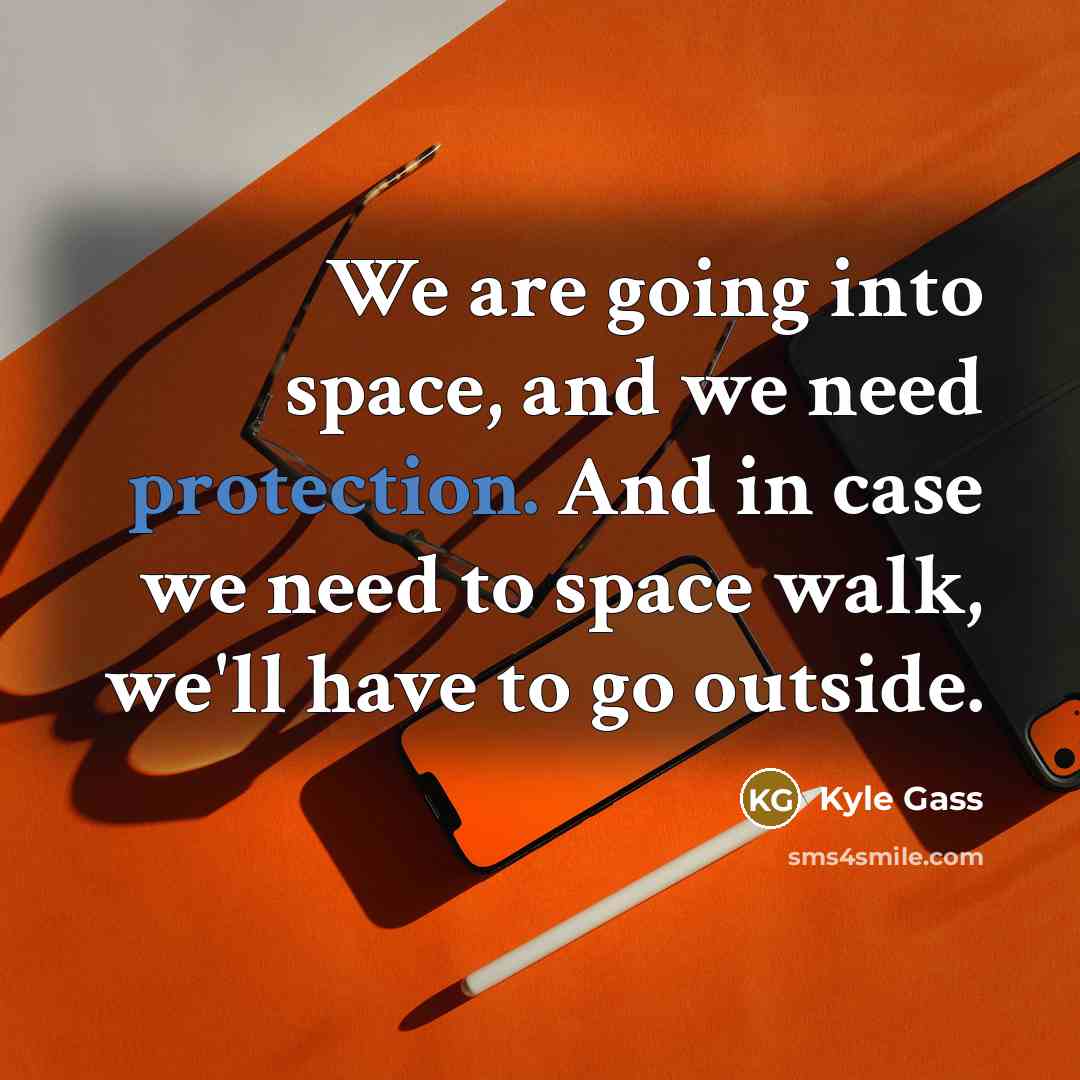 “We are going into space, and we need protection. And in case we need to space walk, we'll have to go outside.” quote by Kyle Gass