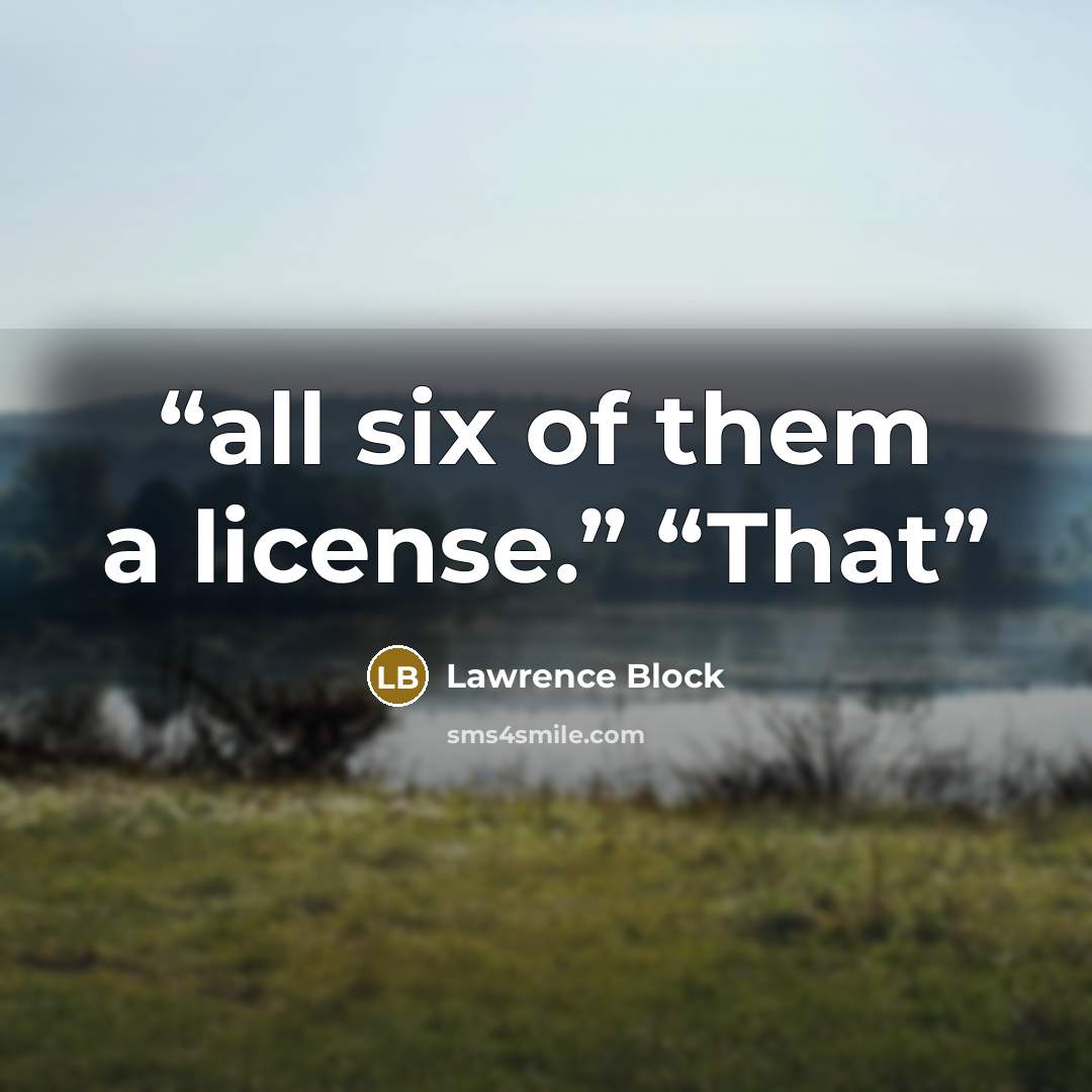 “all six of them a license.” “That” quote by Lawrence Block