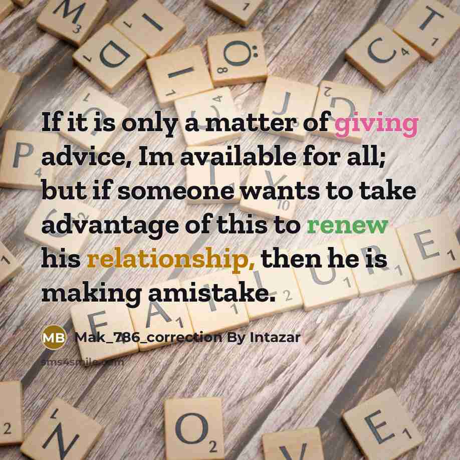 “If it is only a matter of giving advice, Im available for all; but if someone wants to take advantage of this to renew his relationship, then he is making amistake.” quote by Mak_786_correction By Intazar