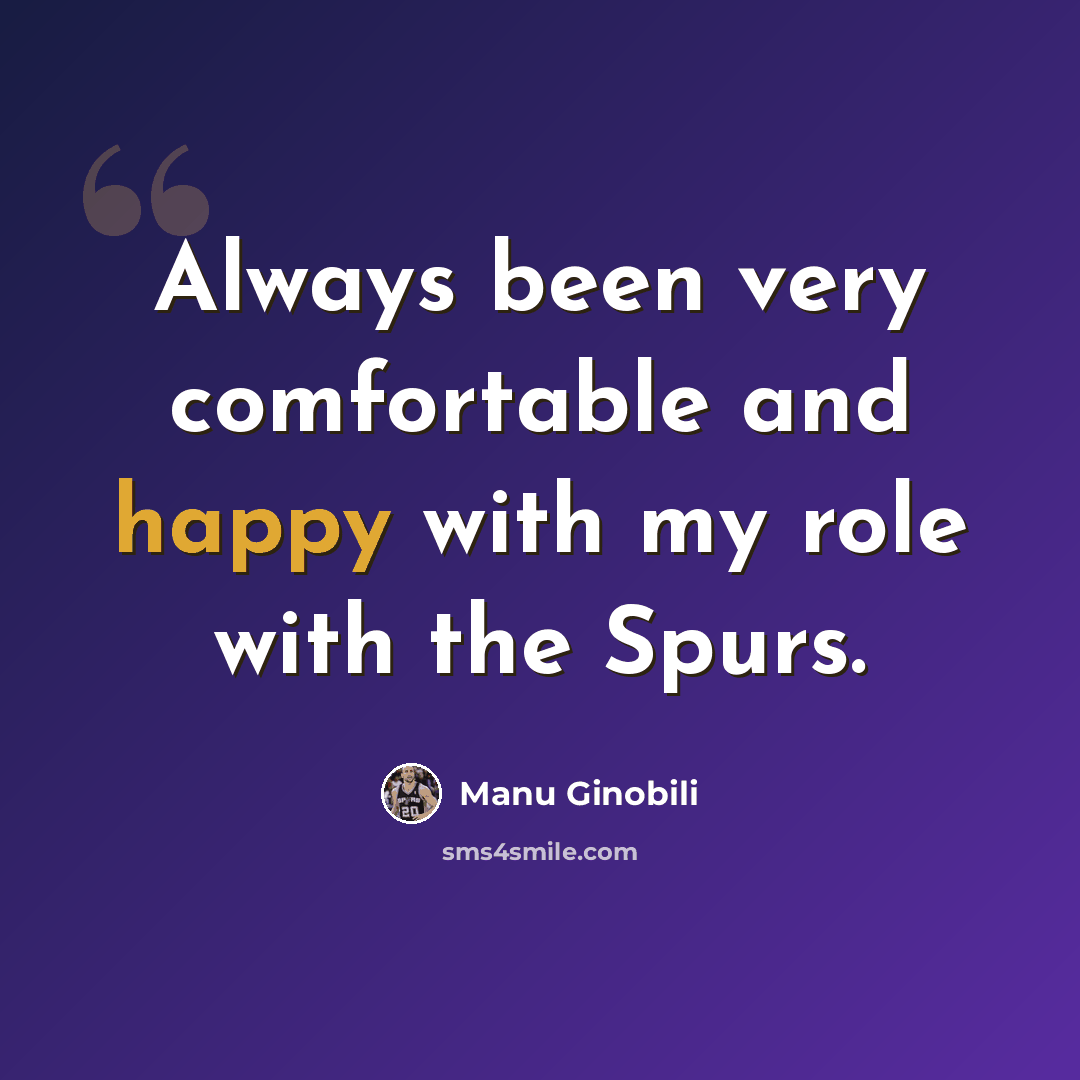 “Always been very comfortable and happy with my role with the Spurs.” quote by Manu Ginobili