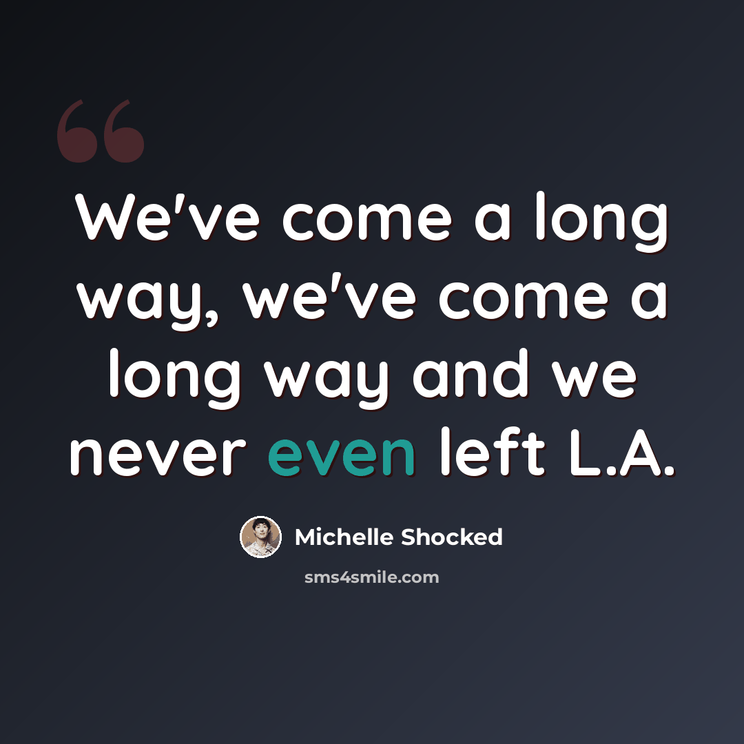 “We've come a long way, we've come a long way and we never even left L.A.” quote by Michelle Shocked