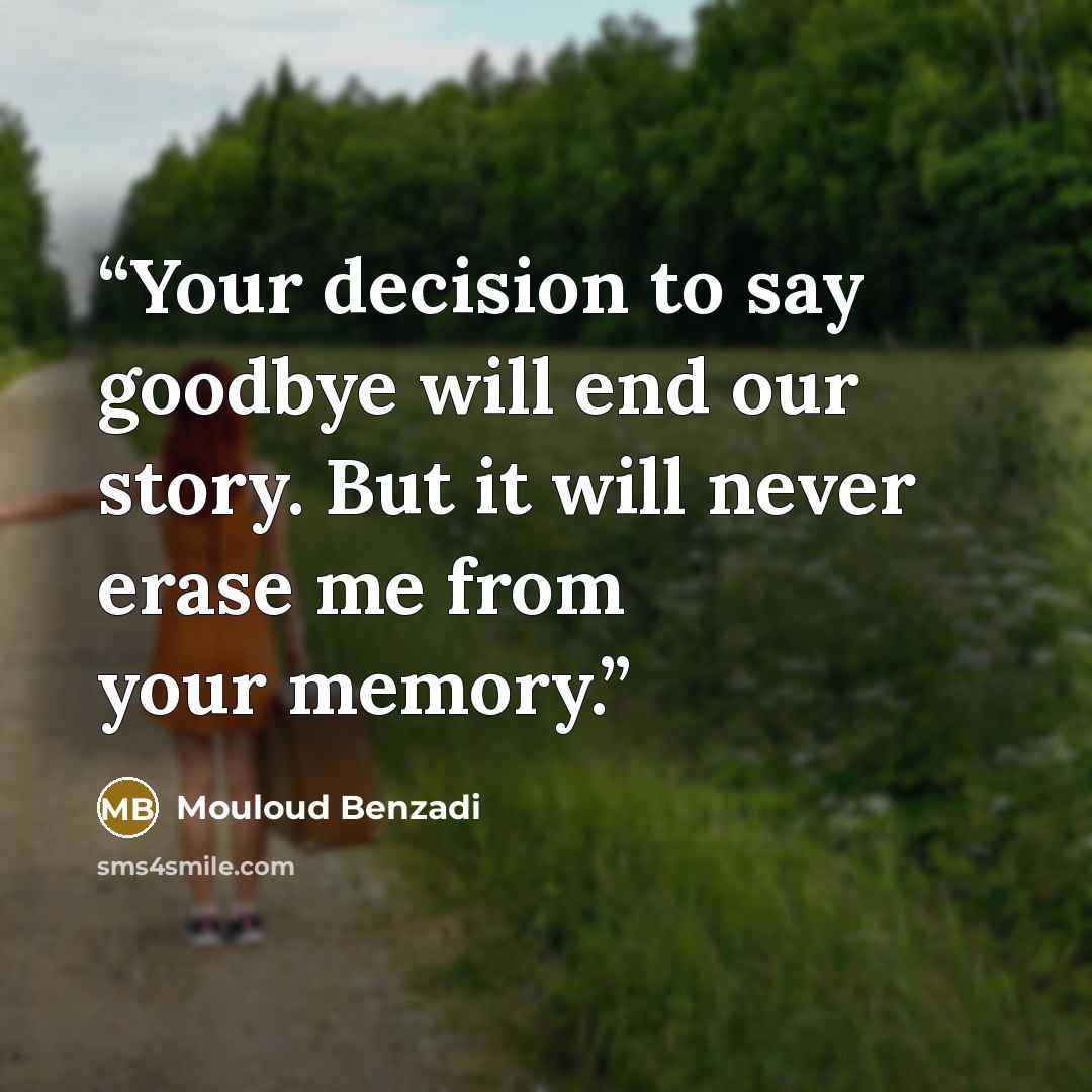 “Your decision to say goodbye will end our story. But it will never erase me from your memory.” quote by Mouloud Benzadi