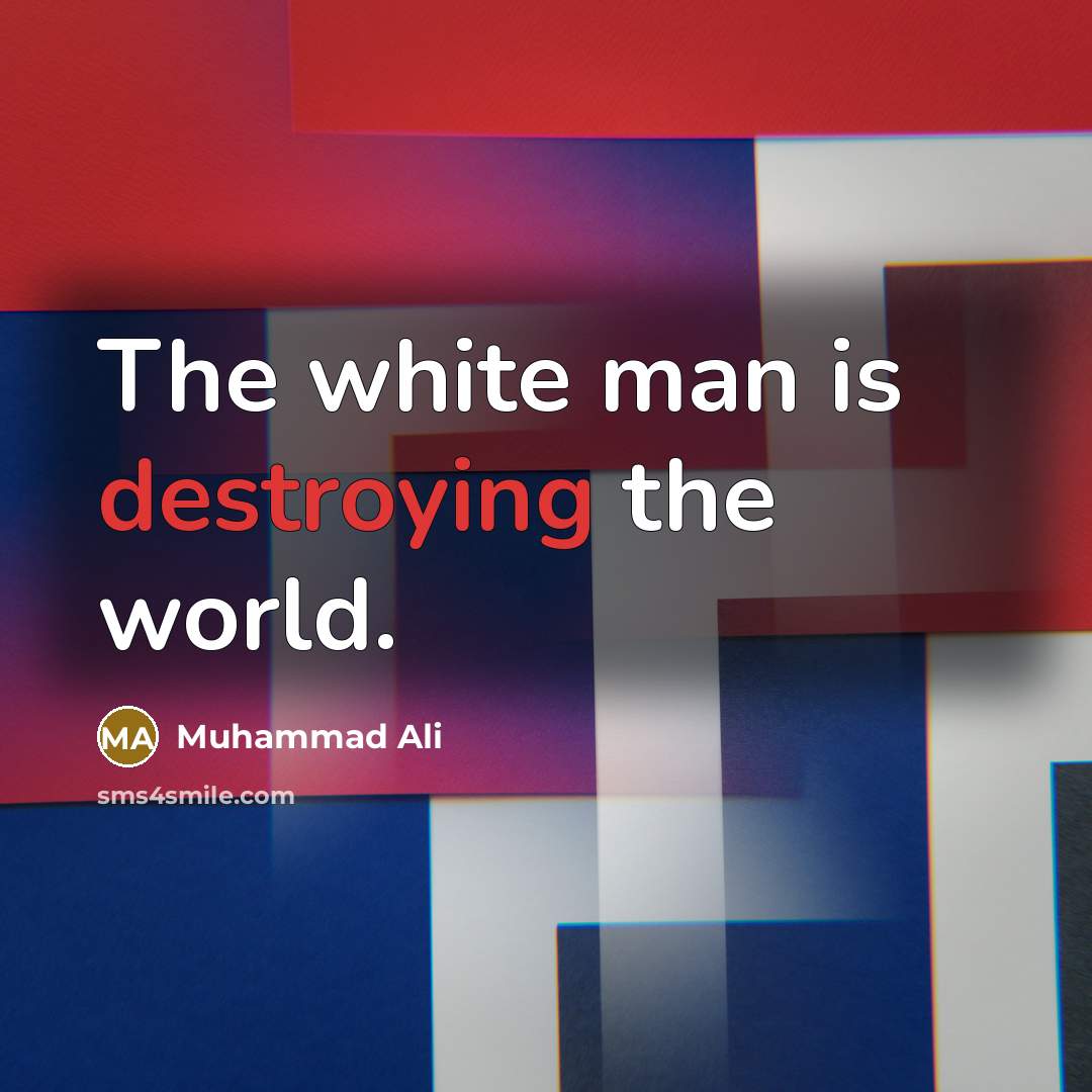“The white man is destroying the world.” quote by Muhammad Ali