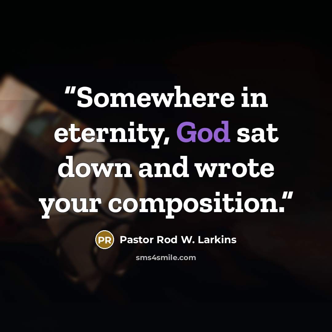 “Somewhere in eternity, God sat down and wrote your composition.” quote by Pastor Rod W. Larkins