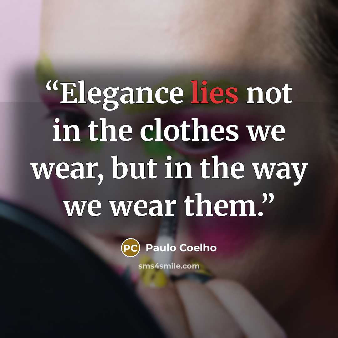 “Elegance lies not in the clothes we wear, but in the way we wear them.” quote by Paulo Coelho