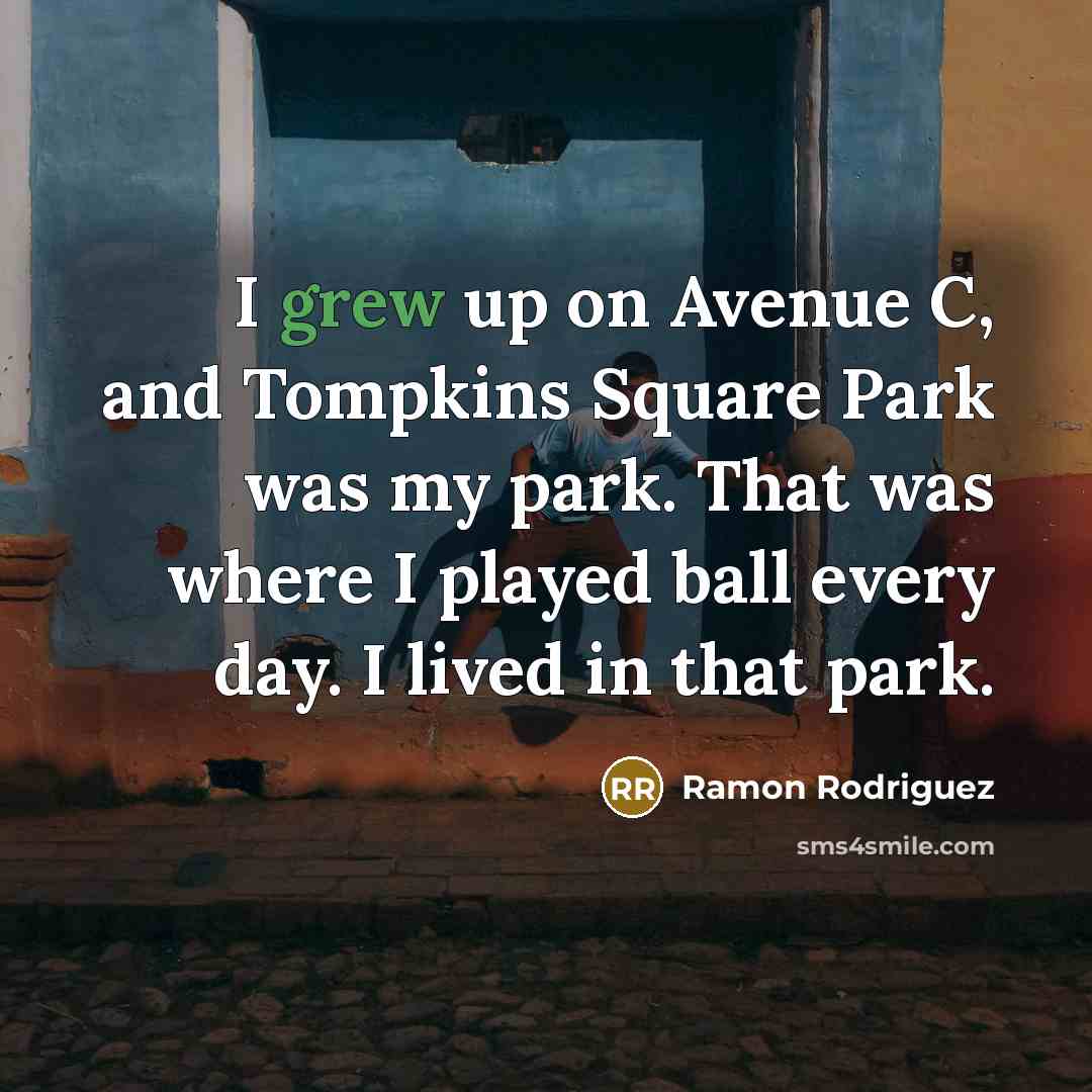 “I grew up on Avenue C, and Tompkins Square Park was my park. That was where I played ball every day. I lived in that park.” quote by Ramon Rodriguez
