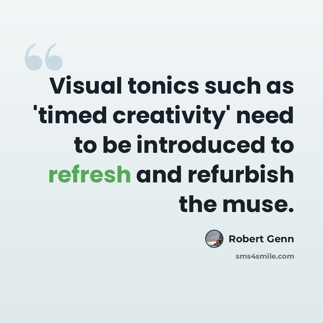 “Visual tonics such as 'timed creativity' need to be introduced to refresh and refurbish the muse.” quote by Robert Genn