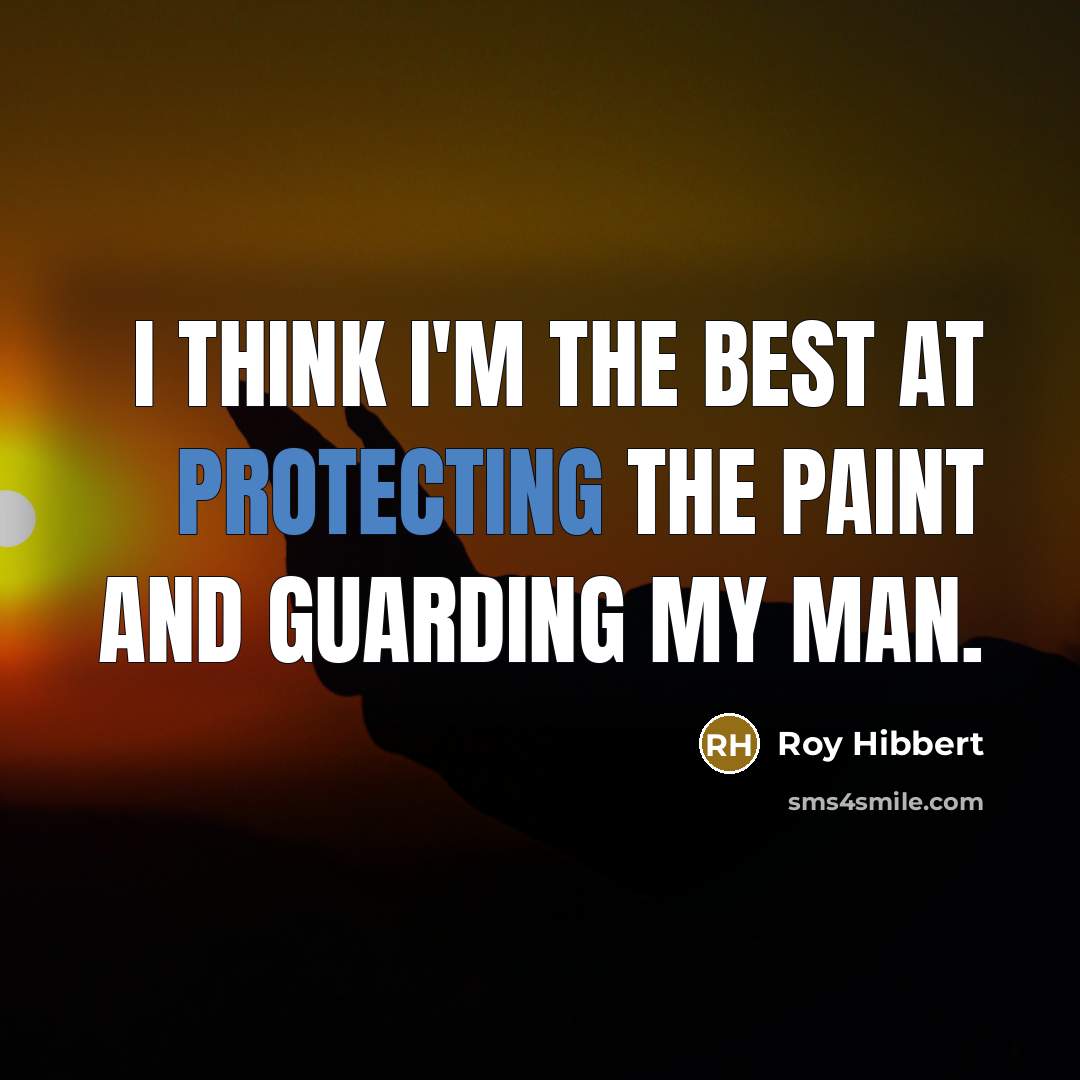 “I think I'm the best at protecting the paint and guarding my man.” quote by Roy Hibbert