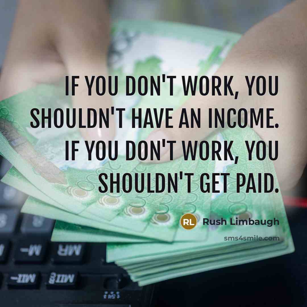 “If you don't work, you shouldn't have an income. If you don't work, you shouldn't get paid.” quote by Rush Limbaugh