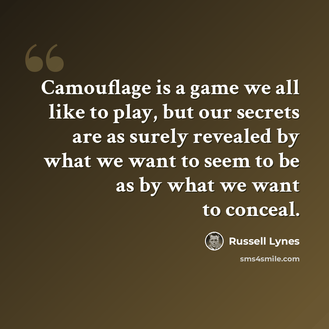 “Camouflage is a game we all like to play, but our secrets are as surely revealed by what we want to seem to be as by what we want to conceal.” quote by Russell Lynes