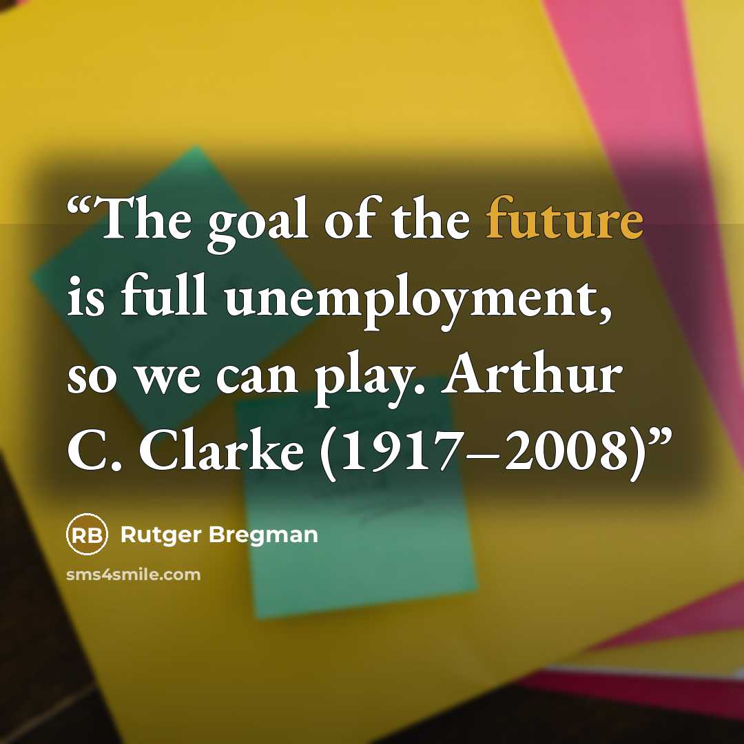 “The goal of the future is full unemployment, so we can play. Arthur C. Clarke (1917–2008)” quote by Rutger Bregman