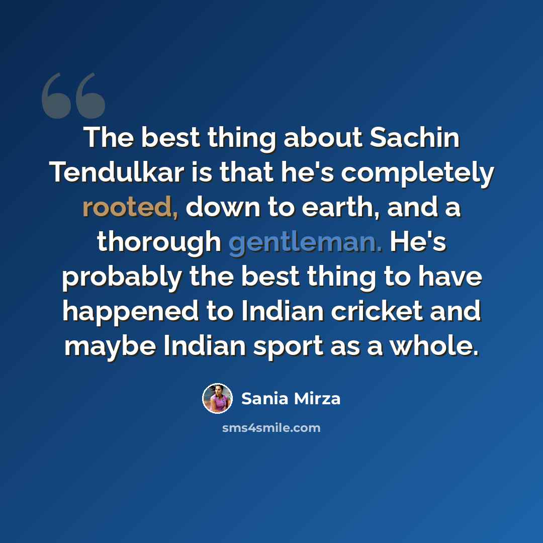 “The best thing about Sachin Tendulkar is that he's completely rooted, down to earth, and a thorough gentleman. He's probably the best thing to have happened to Indian cricket and maybe Indian sport as a whole.” quote by Sania Mirza