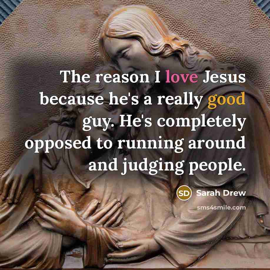 “The reason I love Jesus because he's a really good guy. He's completely opposed to running around and judging people.” quote by Sarah Drew