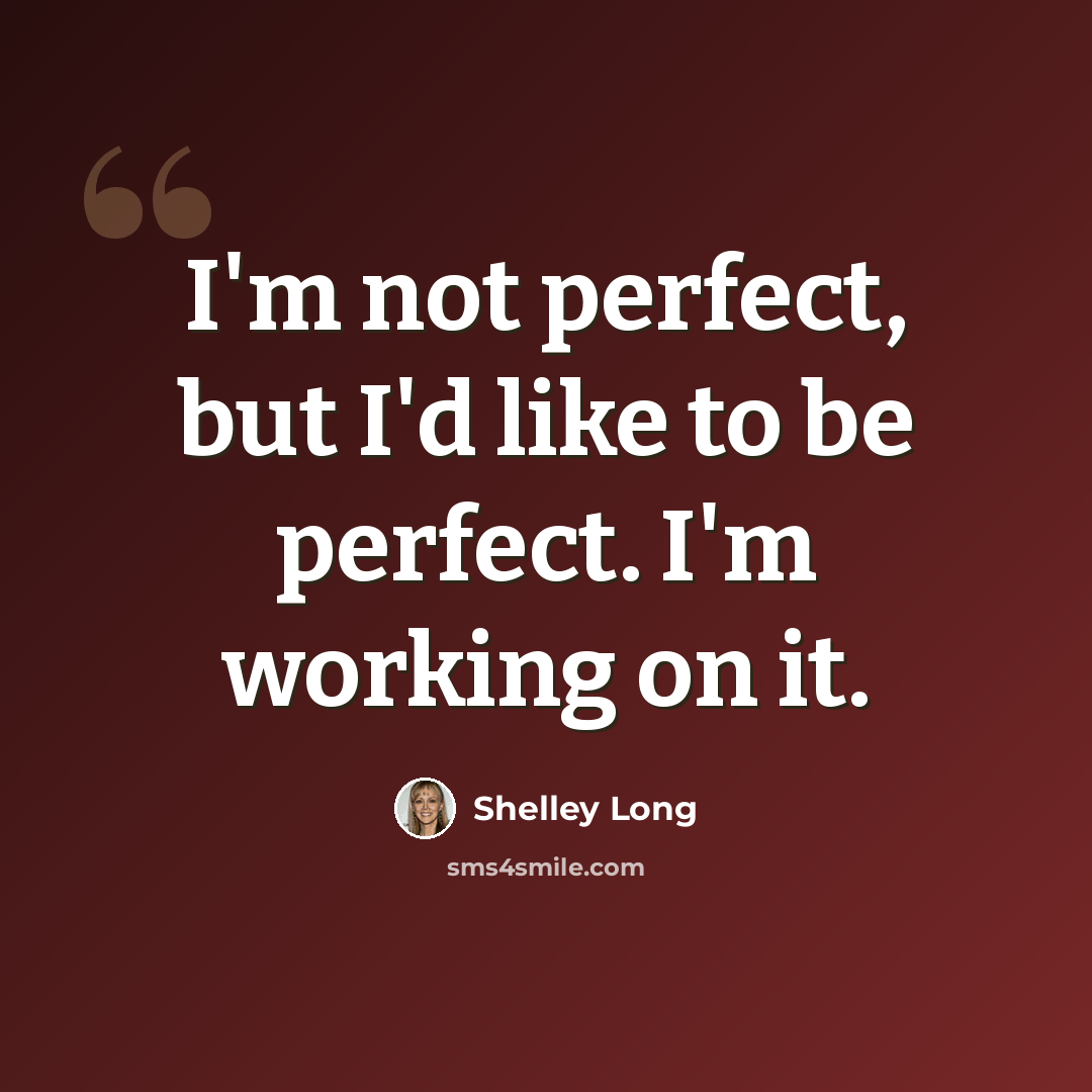 “I'm not perfect, but I'd like to be perfect. I'm working on it.” quote by Shelley Long