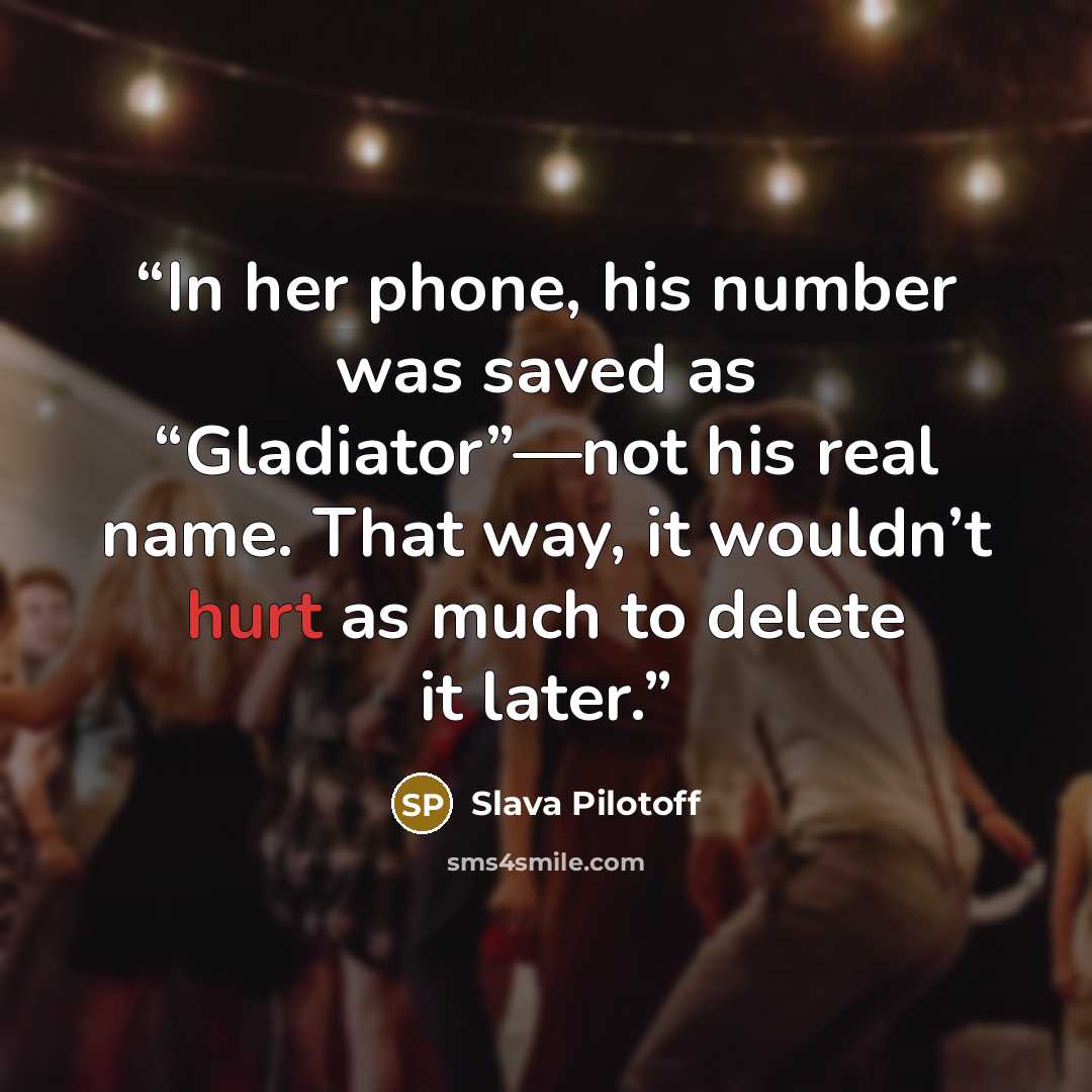 “In her phone, his number was saved as “Gladiator”—not his real name. That way, it wouldn’t hurt as much to delete it later.” quote by Slava Pilotoff
