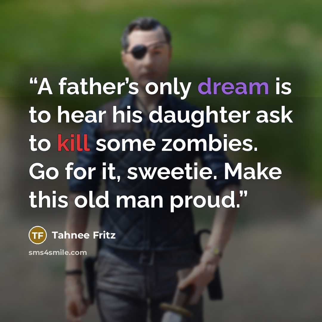 “A father’s only dream is to hear his daughter ask to kill some zombies. Go for it, sweetie. Make this old man proud.” quote by Tahnee Fritz