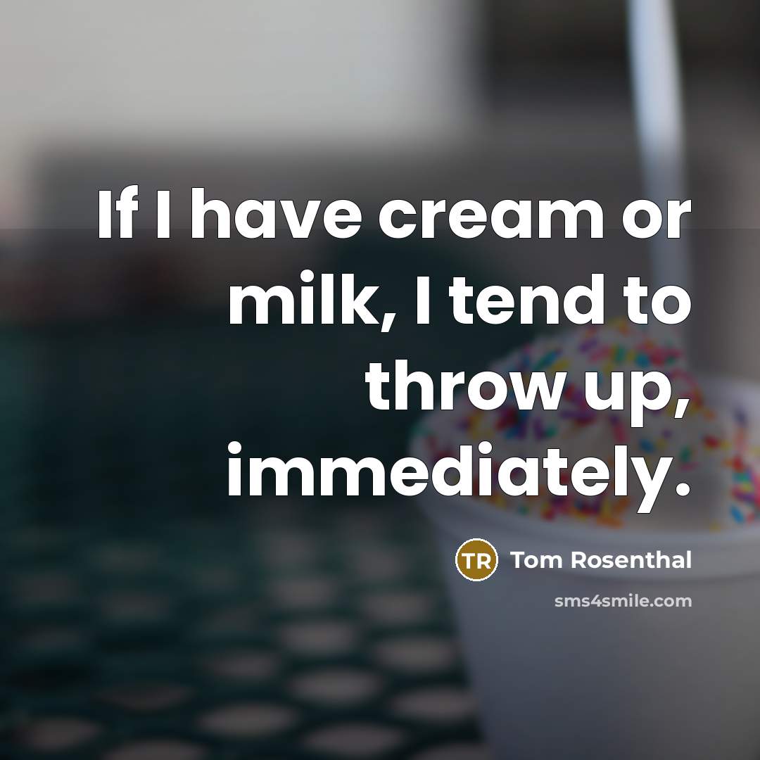 “If I have cream or milk, I tend to throw up, immediately.” quote by Tom Rosenthal