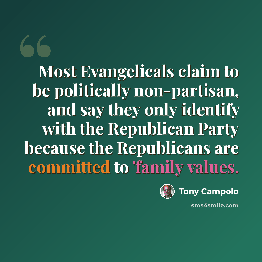 “Most Evangelicals claim to be politically non-partisan, and say they only identify with the Republican Party because the Republicans are committed to 'family values.” quote by Tony Campolo