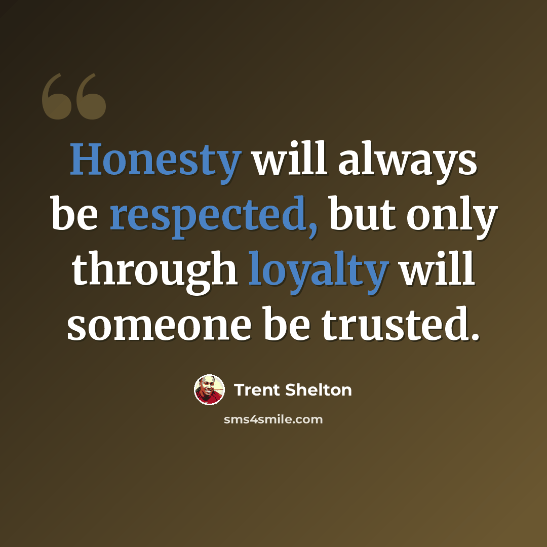 “Honesty will always be respected, but only through loyalty will someone be trusted.” quote by Trent Shelton