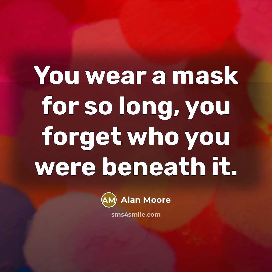 “You wear a mask for so long, you forget who you were beneath it.” quote by Alan Moore
