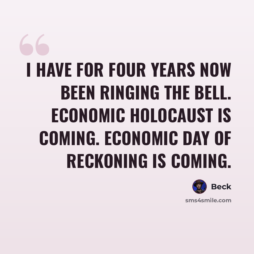 “I have for four years now been ringing the bell. Economic Holocaust is coming. Economic day of reckoning is coming.” quote by Beck