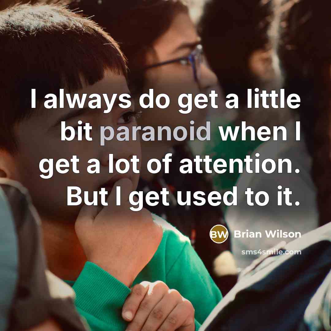 “I always do get a little bit paranoid when I get a lot of attention. But I get used to it.” quote by Brian Wilson