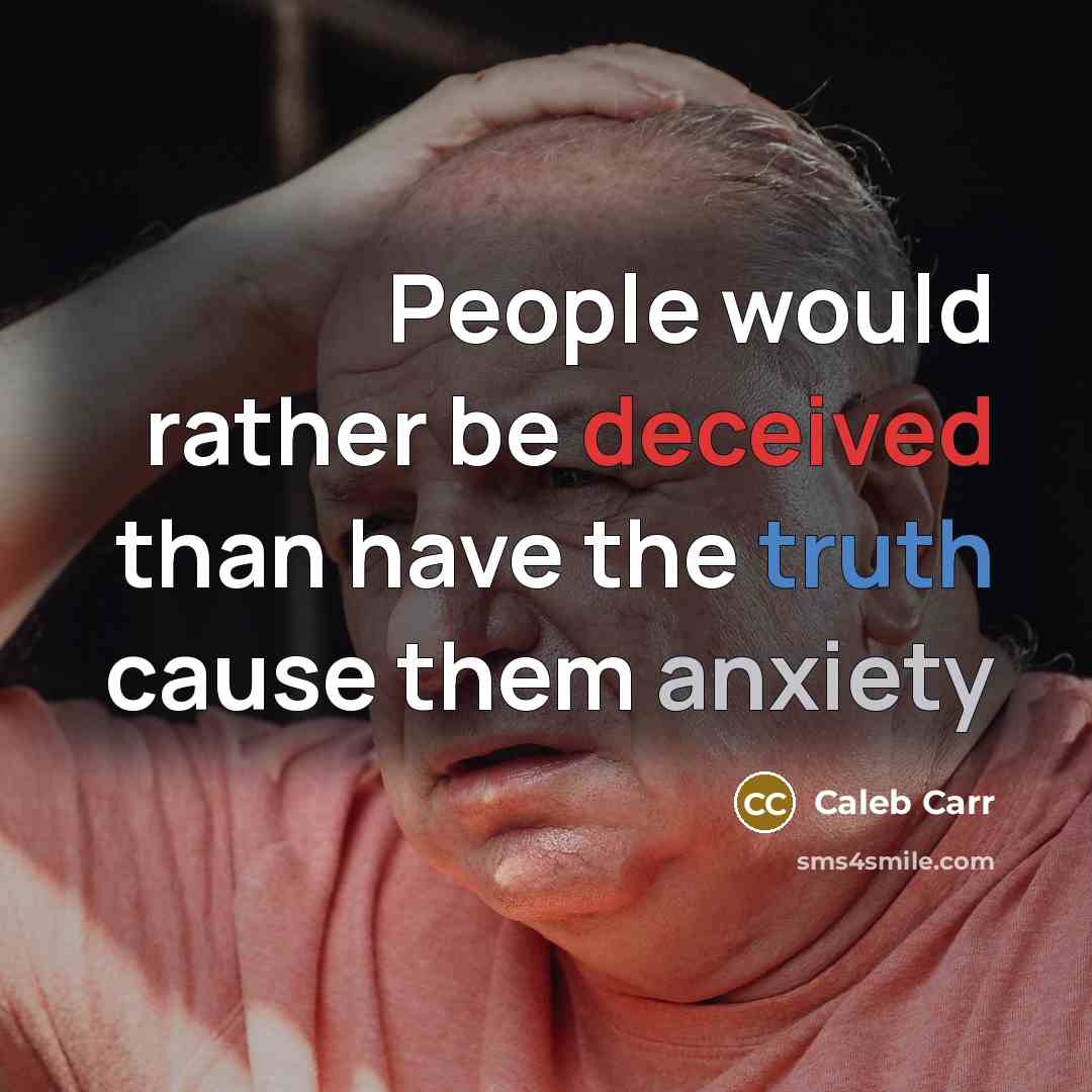 “People would rather be deceived than have the truth cause them anxiety” quote by Caleb Carr