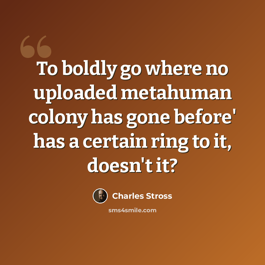 “To boldly go where no uploaded metahuman colony has gone before' has a certain ring to it, doesn't it?” quote by Charles Stross