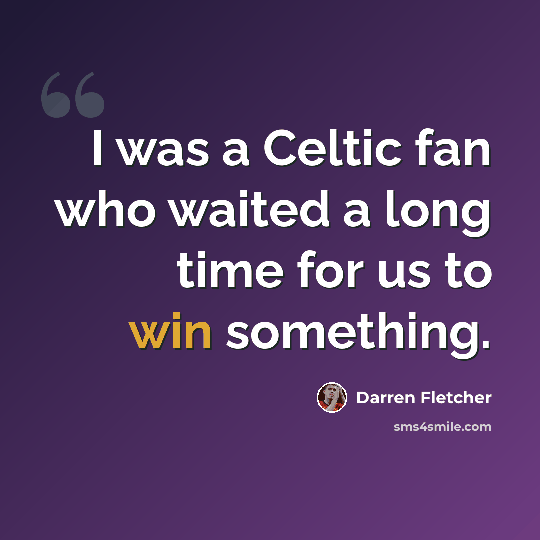 “I was a Celtic fan who waited a long time for us to win something.” quote by Darren Fletcher