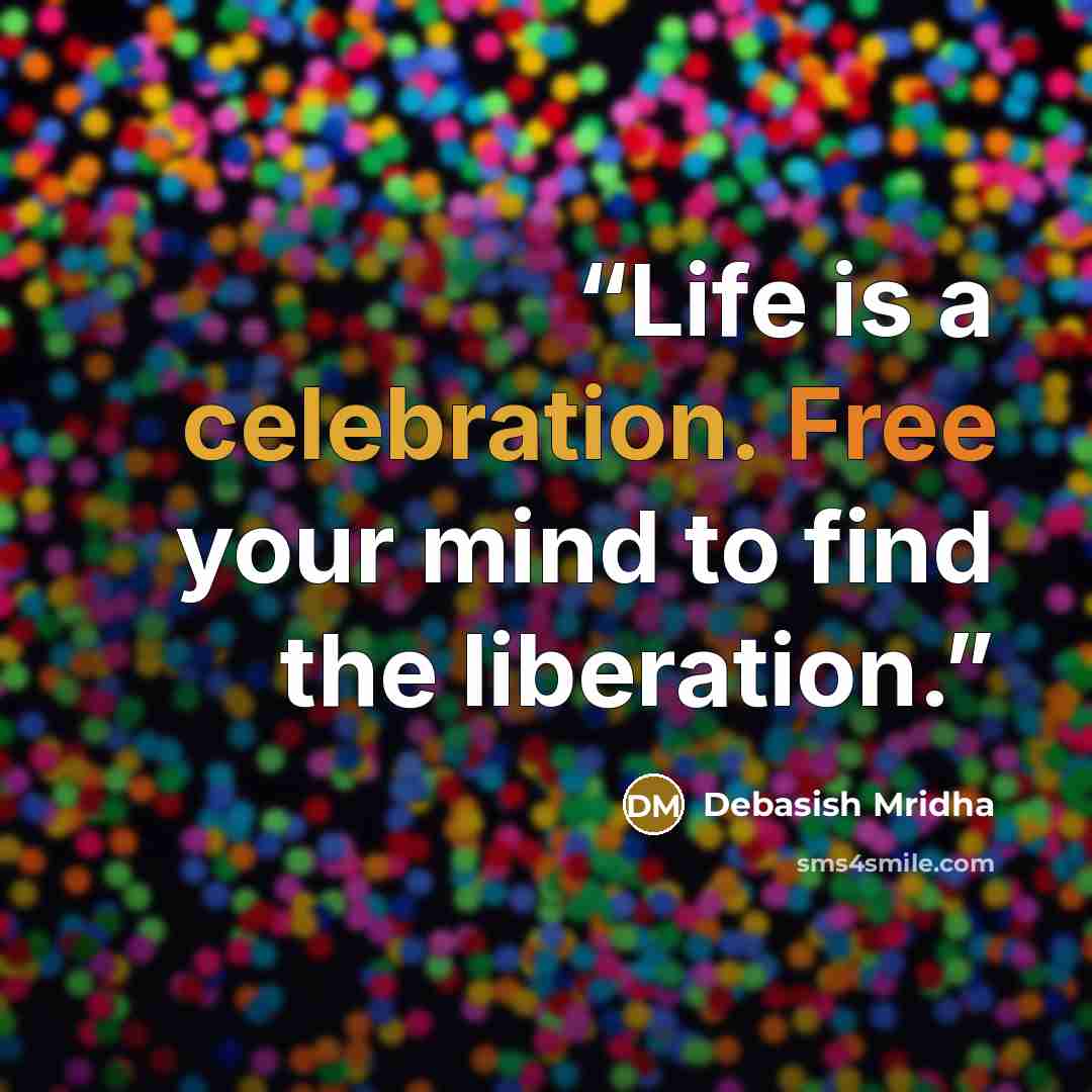 “Life is a celebration. Free your mind to find the liberation.” quote by Debasish Mridha