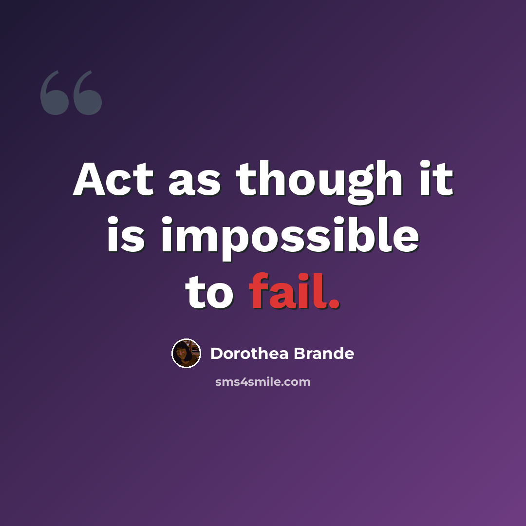 “Act as though it is impossible to fail.” quote by Dorothea Brande