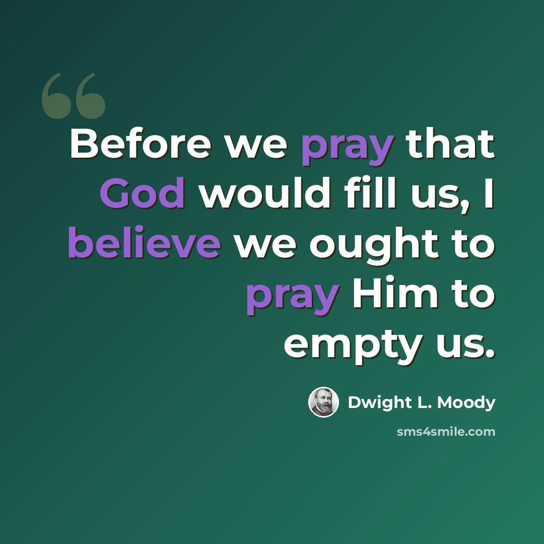 “Before we pray that God would fill us, I believe we ought to pray Him to empty us.” quote by Dwight L. Moody
