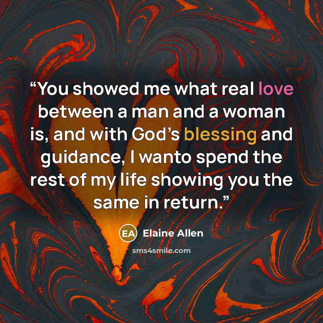 “You showed me what real love between a man and a woman is, and with God’s blessing and guidance, I wanto spend the rest of my life showing you the same in return.” quote by Elaine Allen
