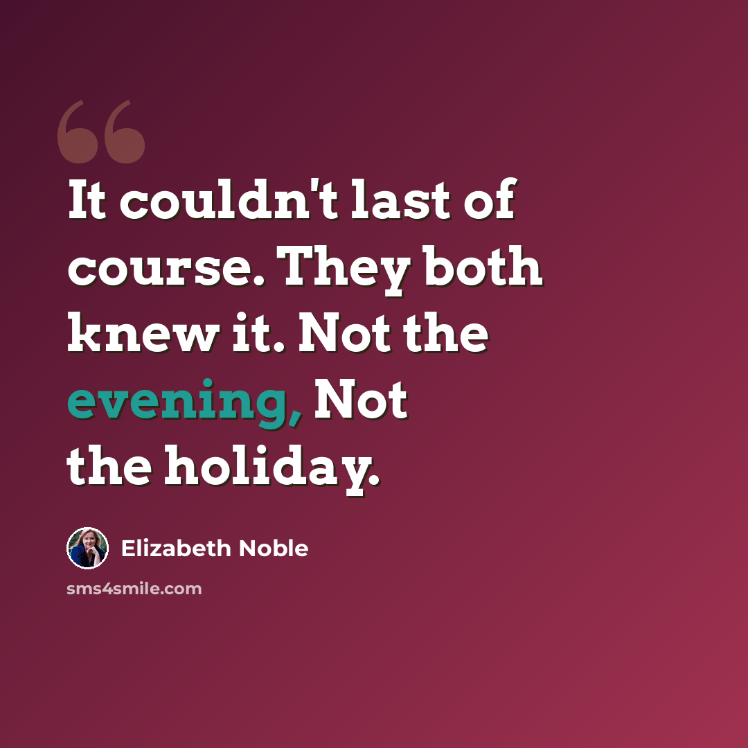 “It couldn't last of course. They both knew it. Not the evening, Not the holiday.” quote by Elizabeth Noble