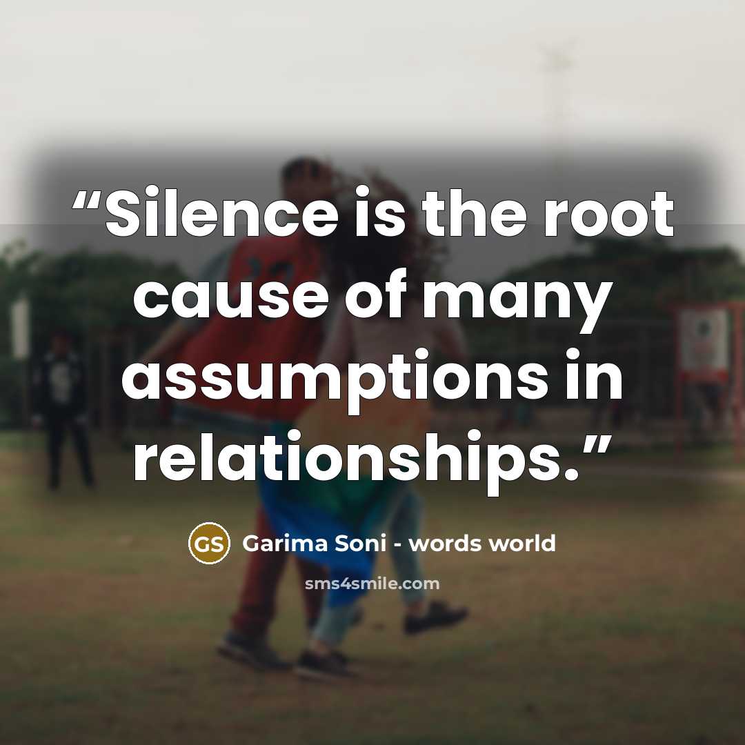 “Silence is the root cause of many assumptions in relationships.” quote by Garima Soni - words world