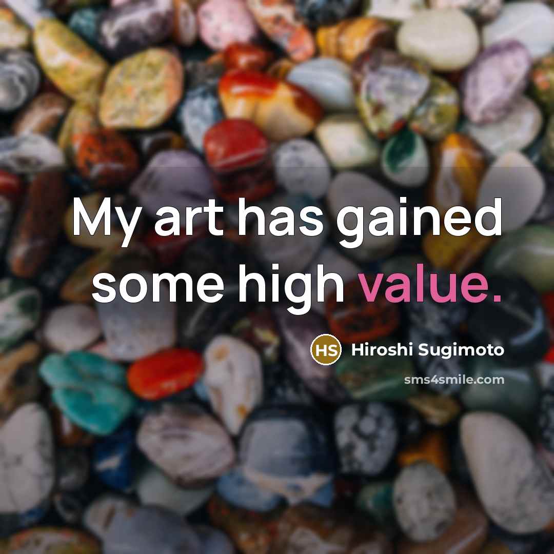 “My art has gained some high value.” quote by Hiroshi Sugimoto