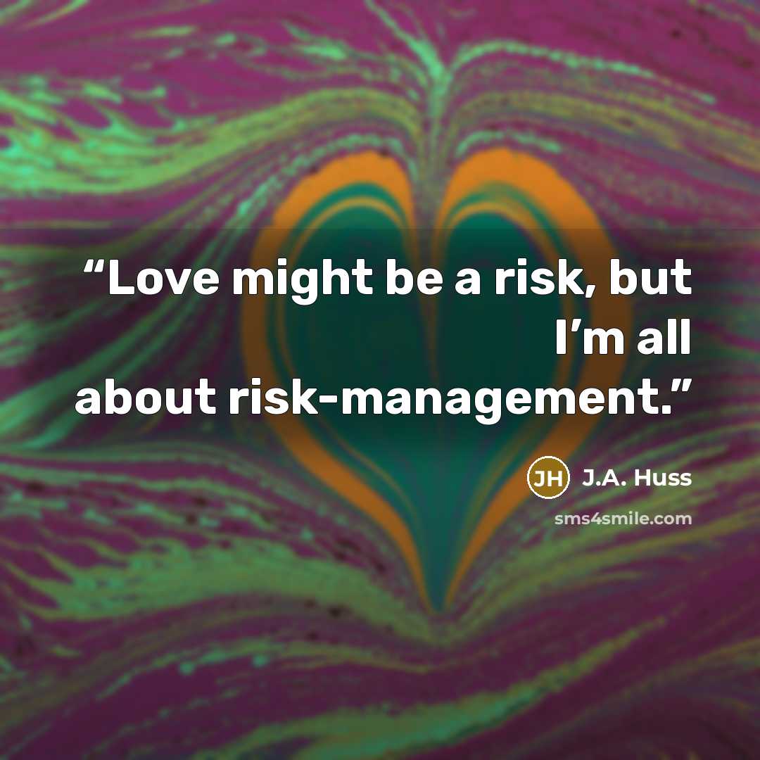 “Love might be a risk, but I’m all about risk-management.” quote by J.A. Huss