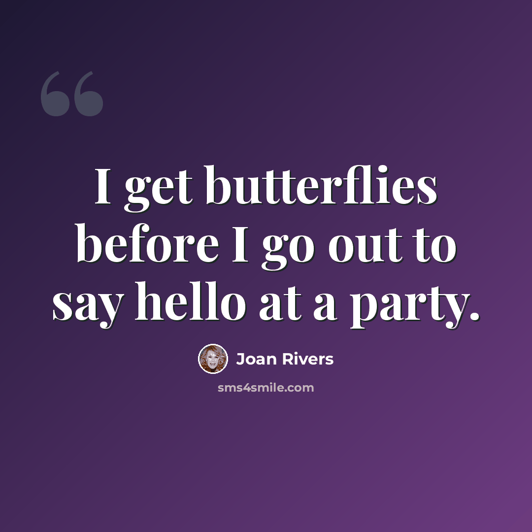 “I get butterflies before I go out to say hello at a party.” quote by Joan Rivers