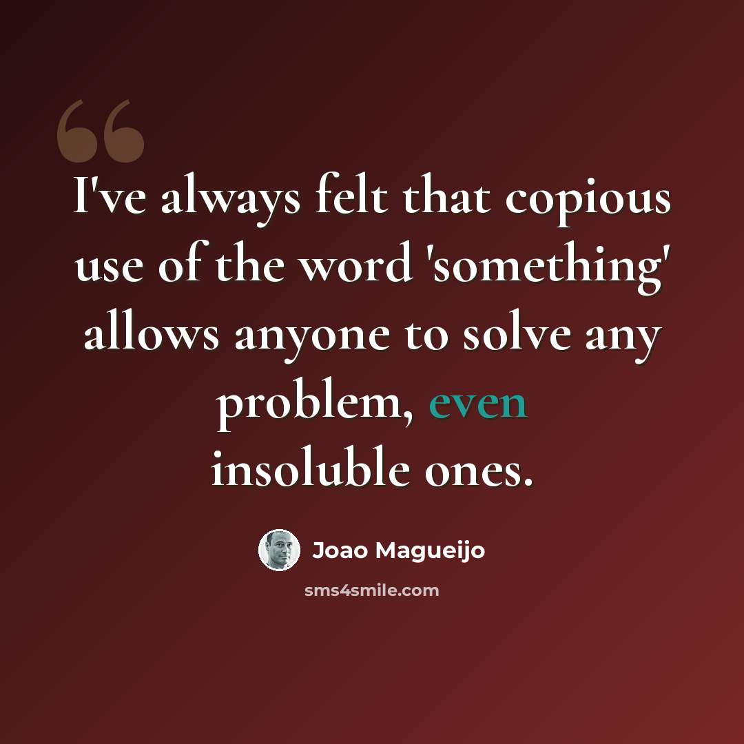 “I've always felt that copious use of the word 'something' allows anyone to solve any problem, even insoluble ones.” quote by Joao Magueijo