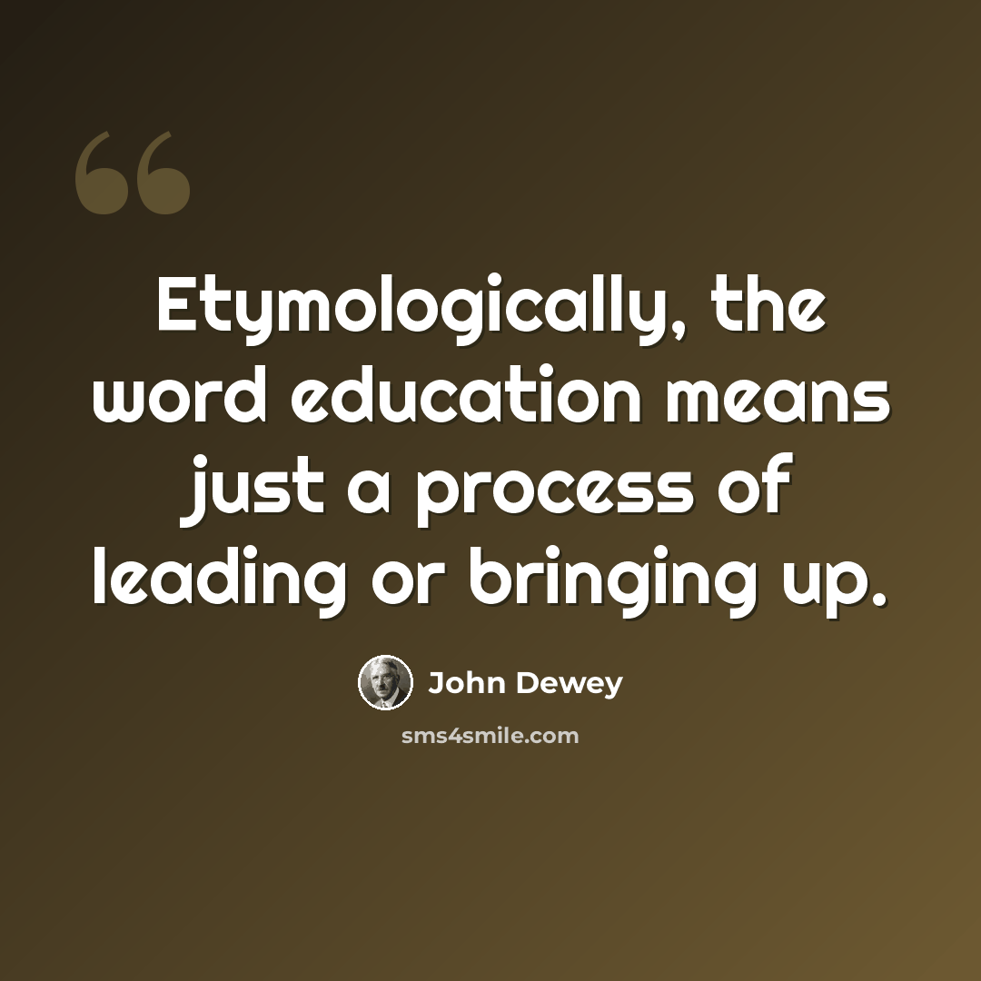 “Etymologically, the word education means just a process of leading or bringing up.” quote by John Dewey