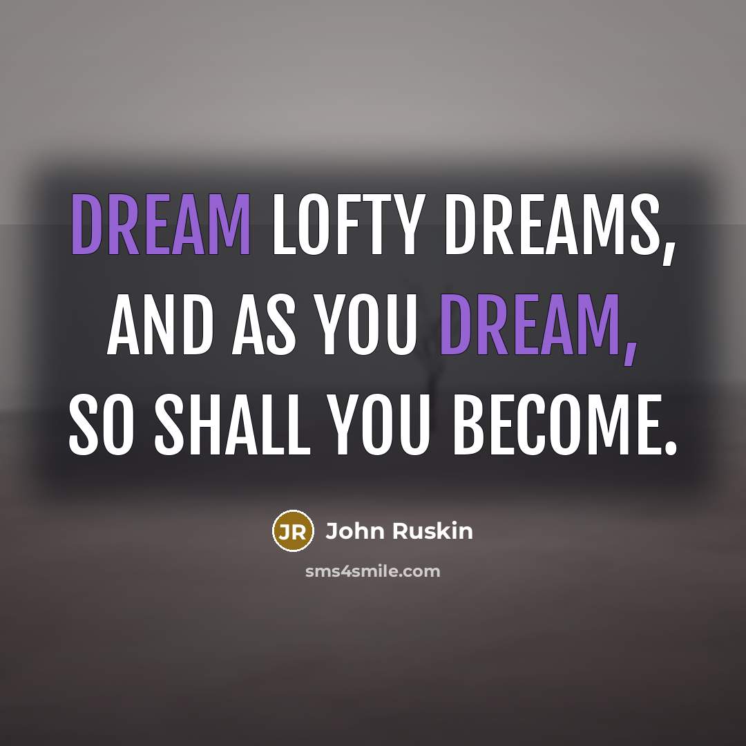 “Dream lofty dreams, and as you dream, so shall you become.” quote by John Ruskin