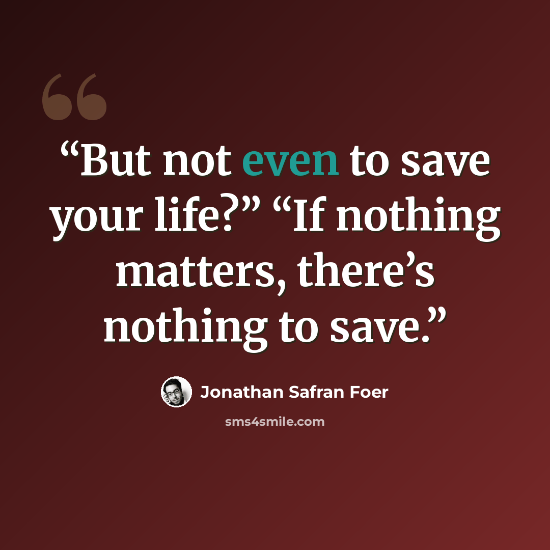 “But not even to save your life?” “If nothing matters, there’s nothing to save.” quote by Jonathan Safran Foer