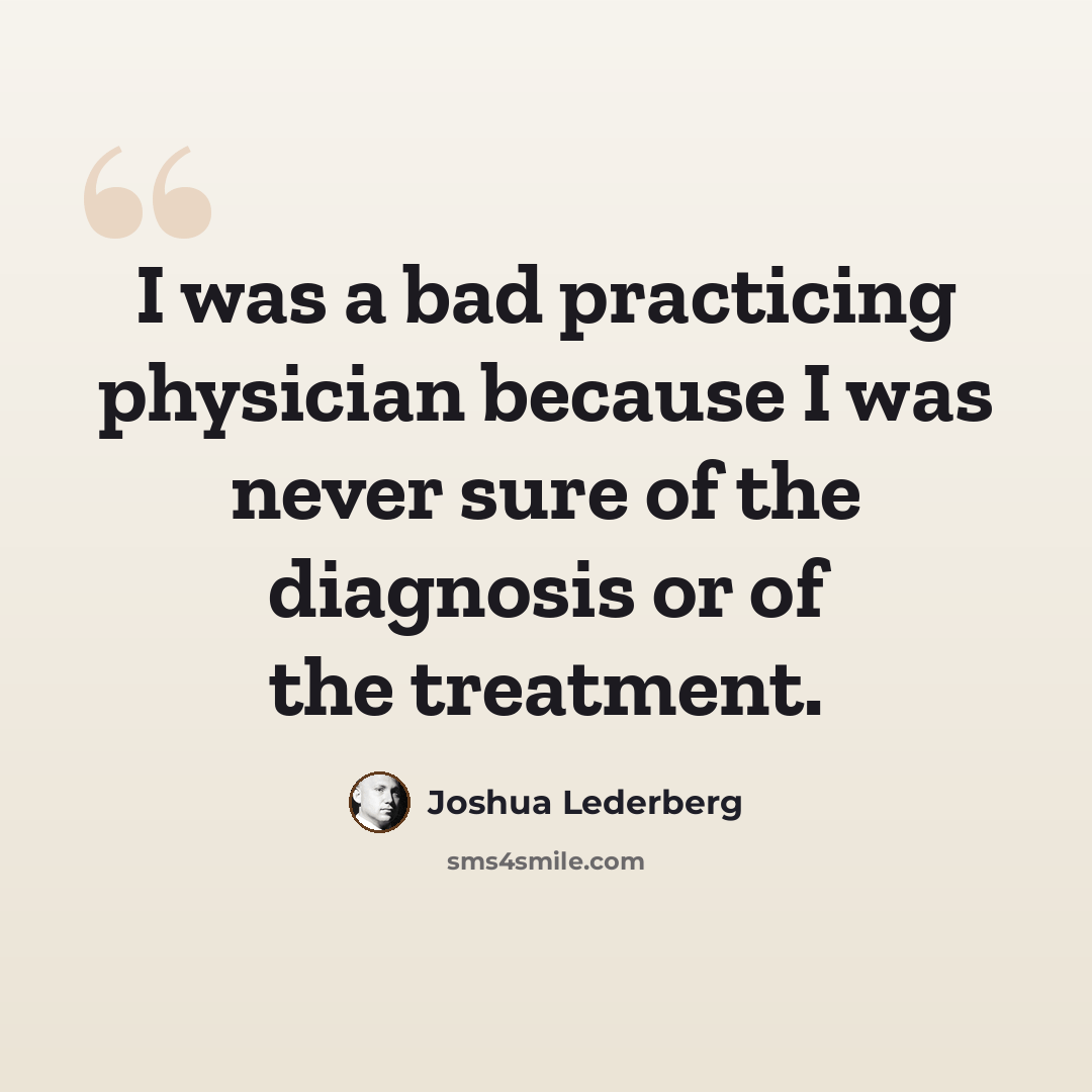 “I was a bad practicing physician because I was never sure of the diagnosis or of the treatment.” quote by Joshua Lederberg