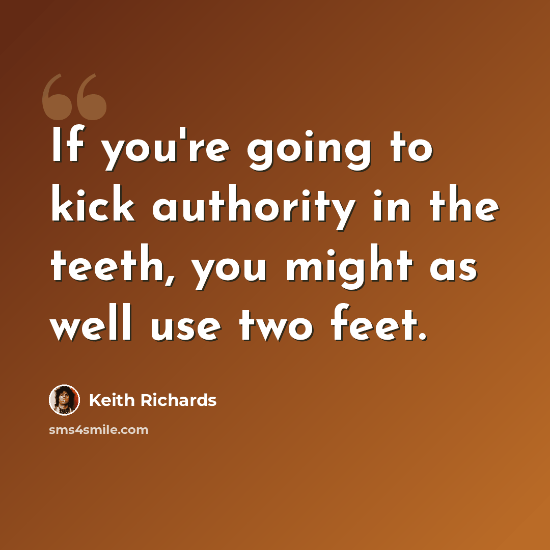 “If you're going to kick authority in the teeth, you might as well use two feet.” quote by Keith Richards