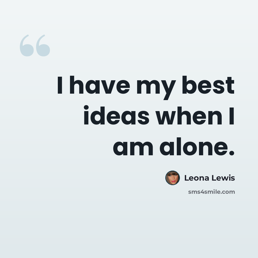 “I have my best ideas when I am alone.” quote by Leona Lewis