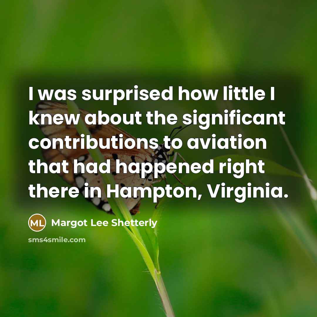 “I was surprised how little I knew about the significant contributions to aviation that had happened right there in Hampton, Virginia.” quote by Margot Lee Shetterly