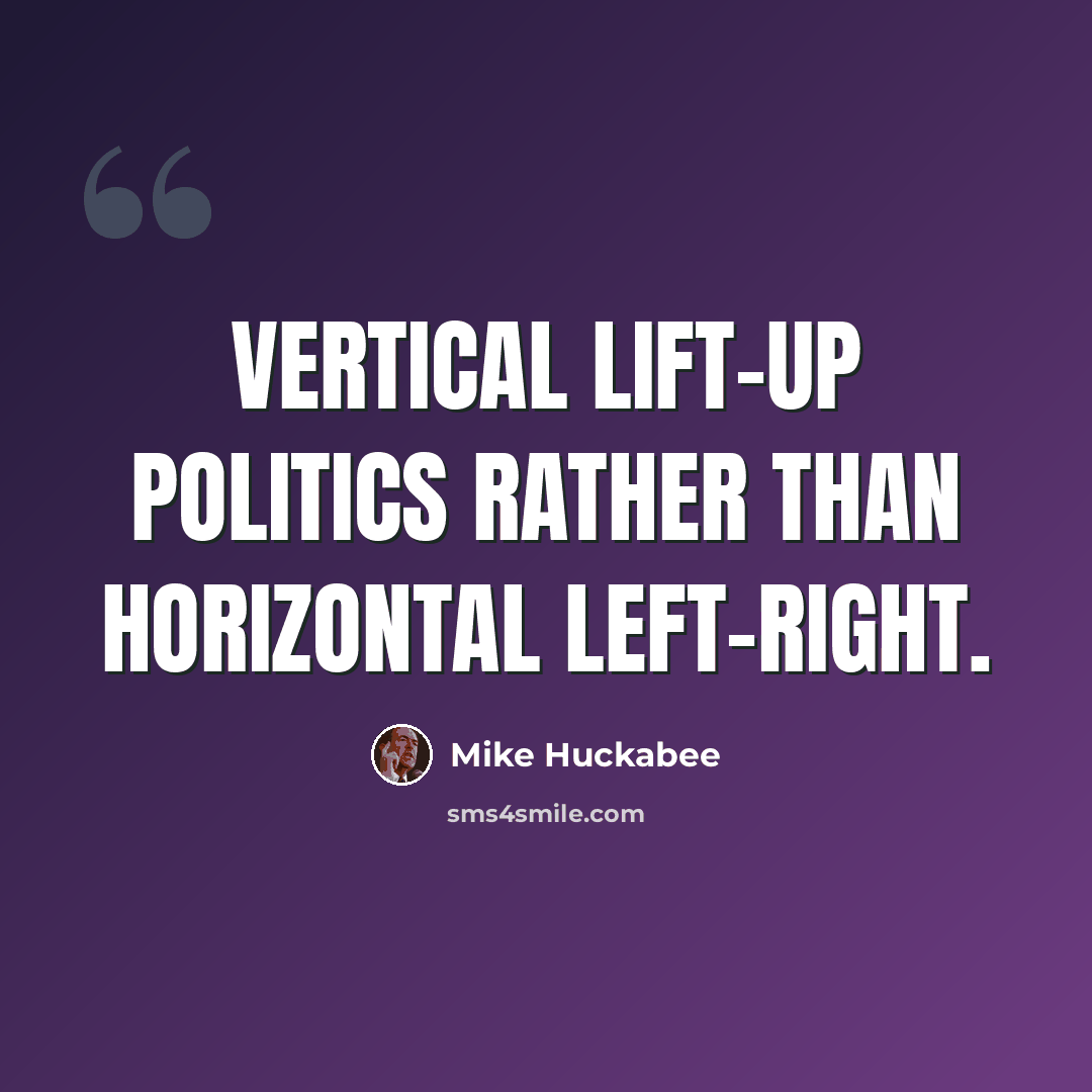 “Vertical lift-up politics rather than horizontal left-right.” quote by Mike Huckabee