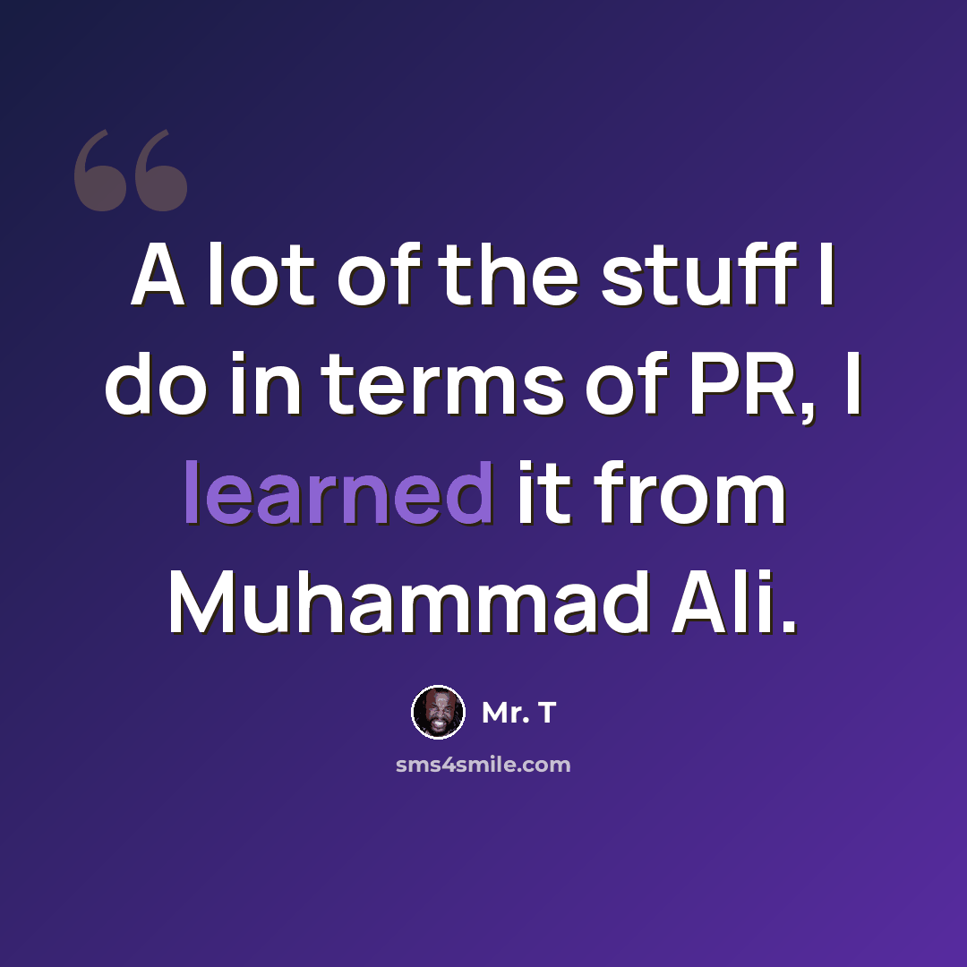 “A lot of the stuff I do in terms of PR, I learned it from Muhammad Ali.” quote by Mr. T