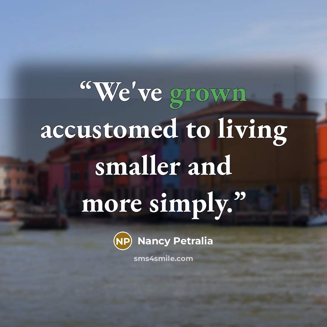 “We've grown accustomed to living smaller and more simply.” quote by Nancy Petralia