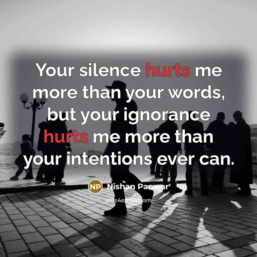 “Your silence hurts me more than your words, but your ignorance hurts me more than your intentions ever can.” quote by Nishan Panwar